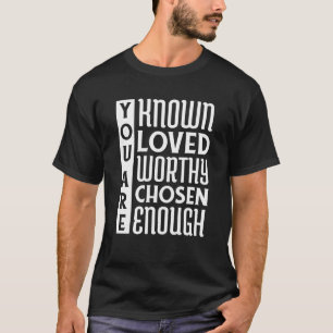 You Are Known Loved Worthy Chosen Enough Christian T-Shirt