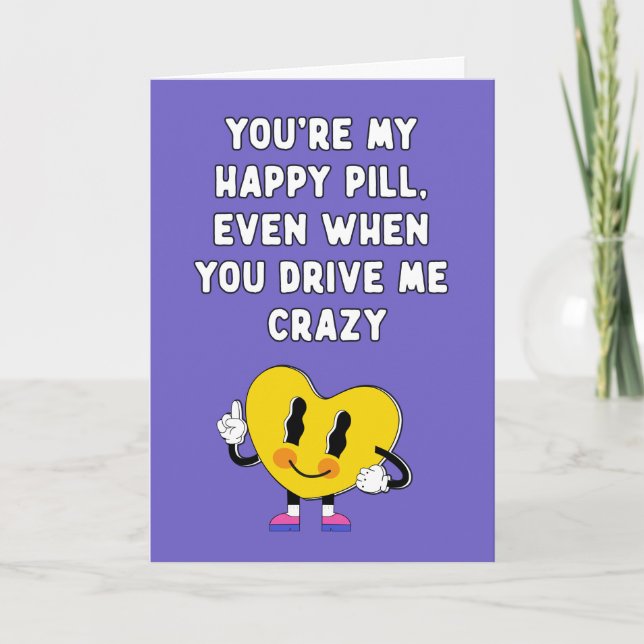 You are my happy pill,even when you drive me crazy card (Front)