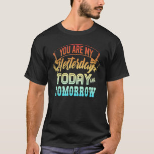you are my yesterday today and tomorrow T-Shirt