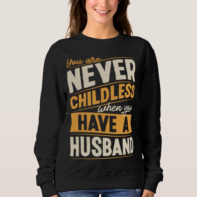 You Are Never Childless When You Have A Husband Sweatshirt (Front)