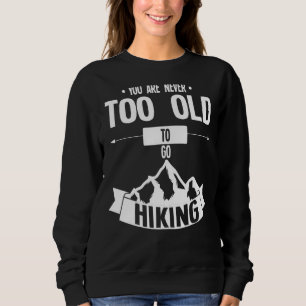You Are Never Too Old To Go Hiking Hiking Sweatshirt