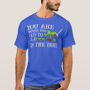 You Are Never Too Old To Play In The Dirt  (7)  T-Shirt