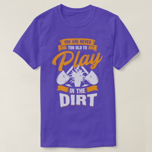 You Are Never Too Old To Play In The Dirt  T-Shirt (Design Front)
