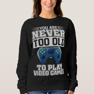 You Are Never Too Old To Play Video Games  Gaming  Sweatshirt