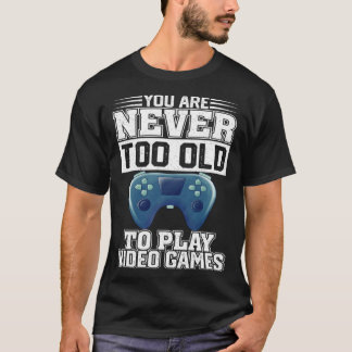 You Are Never Too Old To Play Video Games  Gaming  T-Shirt