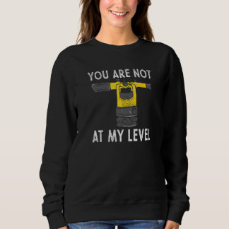 You Are Not At My Level Land Surveyor Geomatics Ge Sweatshirt