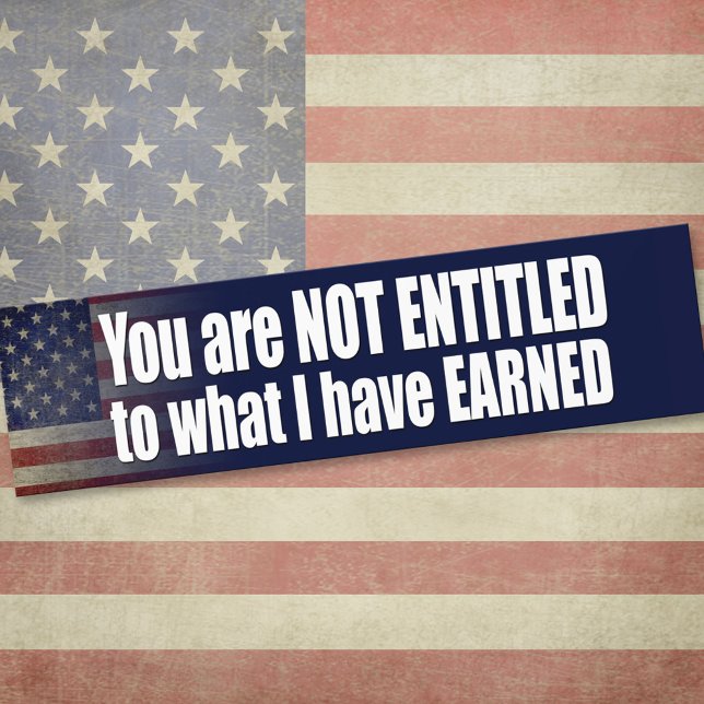 You are not Entitled to what I have Earned Bumper Sticker (Custom Bumper Sticker)