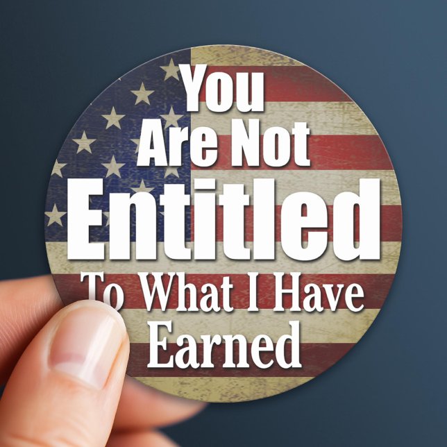 You are not Entitled to what I have Earned Classic Round Sticker (Patriotic Sticker)