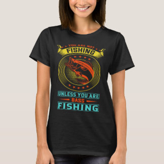 You are not fishing unless you are bass fishing T-Shirt