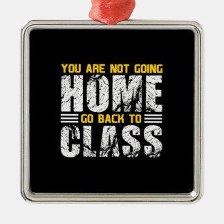 You Are Not Going Home Go Back To Class Metal Ornament