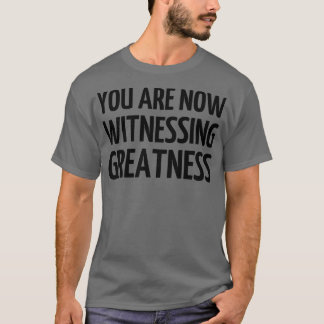 You Are Now Witnessing Greatness 1 T-Shirt