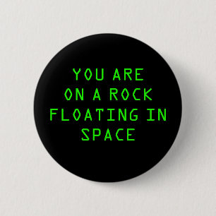 “YOU ARE ON A ROCK FLOATING IN SPACE” 2.25-inc 6 Cm Round Badge