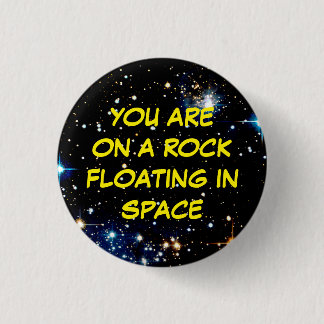 “YOU ARE ON A ROCK FLOATING IN SPACE” 3 CM ROUND BADGE
