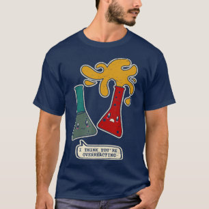 You Are Overreacting Chemistry Chemical Science Ch T-Shirt