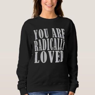 you are radically loved For Loved Ones Sweatshirt