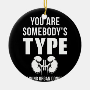 You Are Somebody's Type Living Organ Donor Kidney Ceramic Ornament