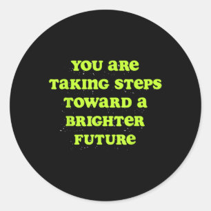 You Are Taking Steps Towards A Brighter Future  Classic Round Sticker