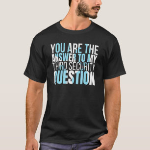 You are the answer to my third security question T-Shirt