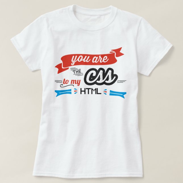 You are The CSS to My HTML T-Shirt (Design Front)