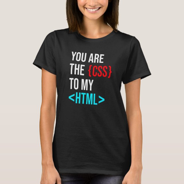 You Are The Css To My Html T-Shirt (Front)