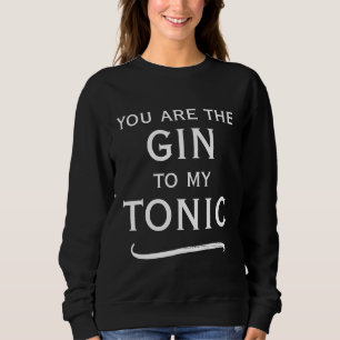 You are the gin to my tonic cute black and white sweatshirt