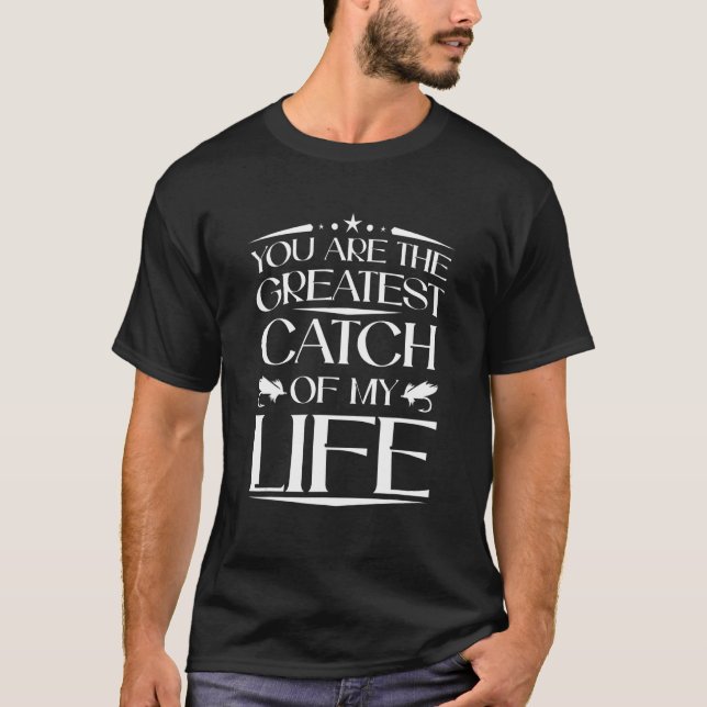 You Are The Greatest Catch Of My Life  Fishing Fis T-Shirt (Front)