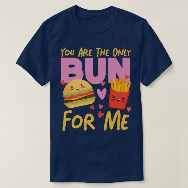 You Are The Only Bun For Me Cheeseburger And Fries T-Shirt (Design Front)
