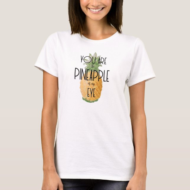 "You are the Pineapple of my Eye" T-Shirt (Front)