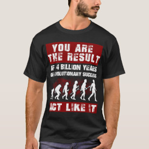 You are the result of 4 billion years of Evolution T-Shirt