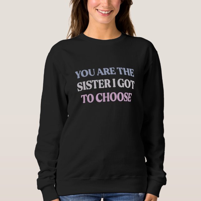 You Are The Sister I Got To Choose Sarcastic Quote Sweatshirt (Front)
