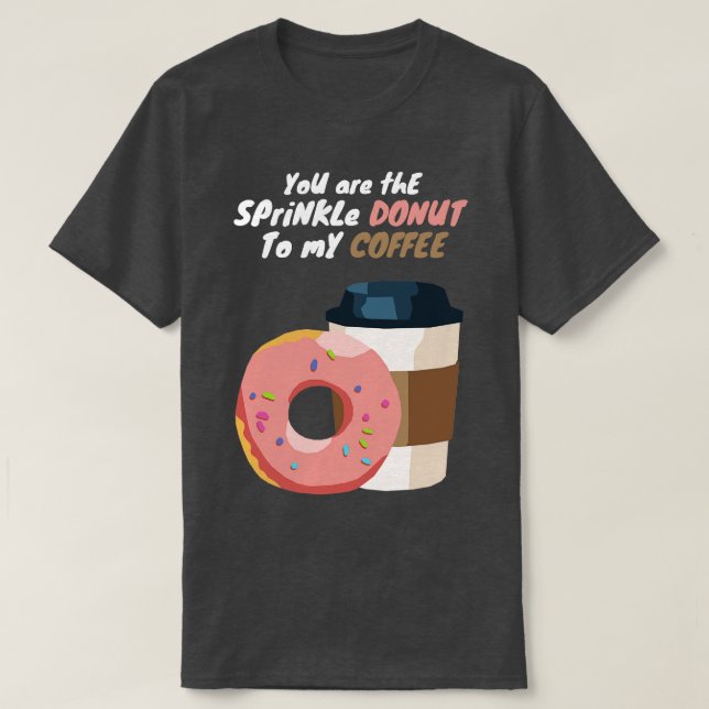 You are the Sprinkle Doughnut to my Coffee T-Shirt (Design Front)