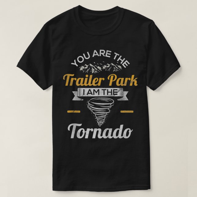 You Are The Trailer Park I Am The Tornado  Saying  T-Shirt (Design Front)