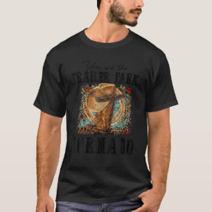 You are the Trailer Park I am the Tornado T Shirt