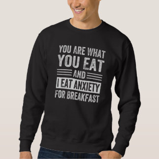 You Are What You Eat And I Eat Anxiety For Breakfa Sweatshirt