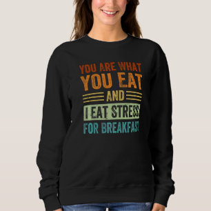 You Are What You Eat And I Eat Stress For Breakfas Sweatshirt