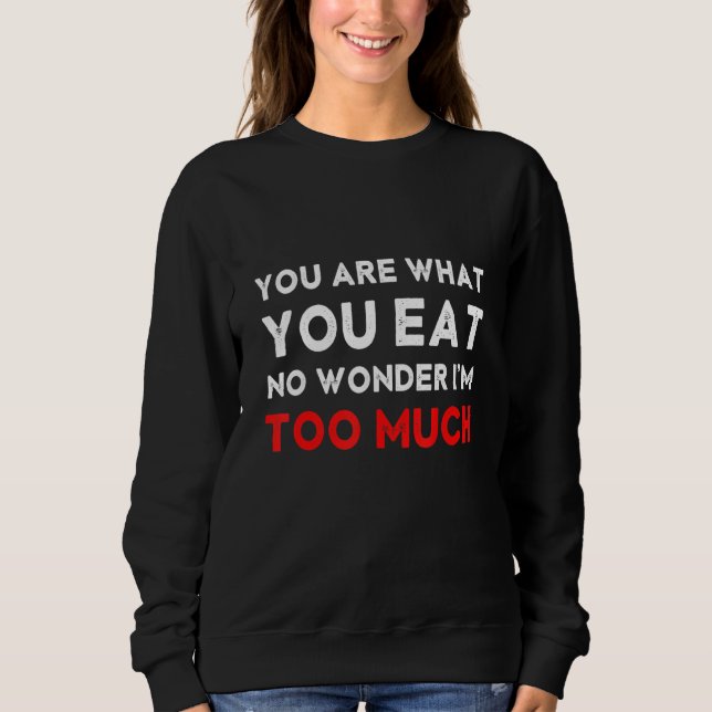 You are What You Eat No Wonder I'm Too Much Glutto Sweatshirt (Front)