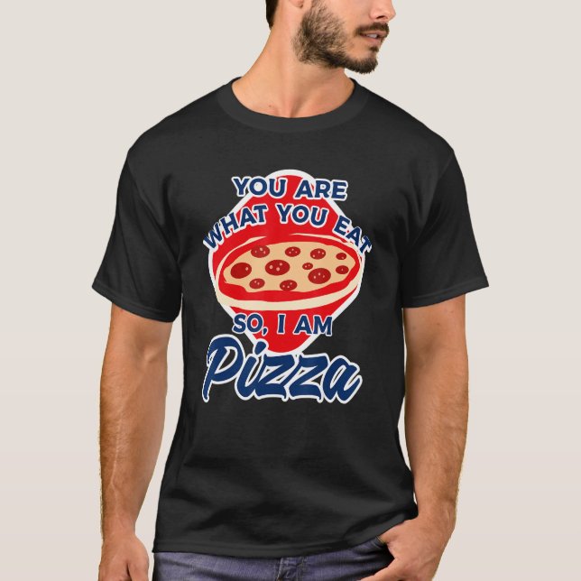You Are What You Eat So I Am Pizza 2 T-Shirt (Front)