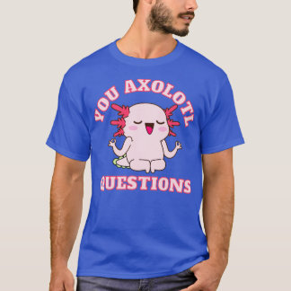 You axolotl questions1 T-Shirt