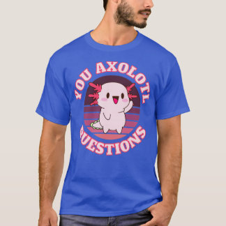You axolotl questions2 T-Shirt