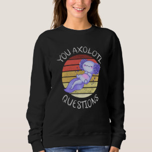 You axolotl questions sweatshirt