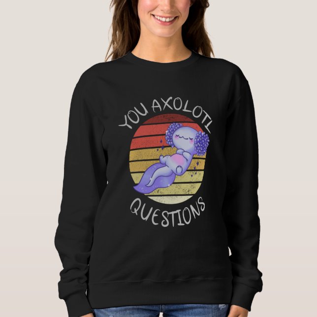You axolotl questions sweatshirt (Front)