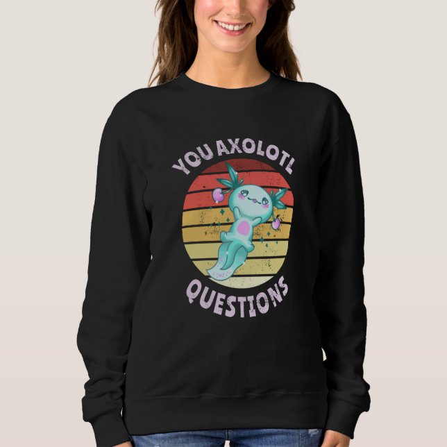 You axolotl questions sweatshirt (Front)