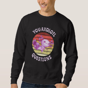 You axolotl questions sweatshirt