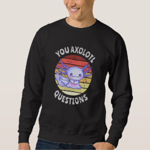 You axolotl questions sweatshirt