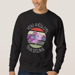 You axolotl questions sweatshirt