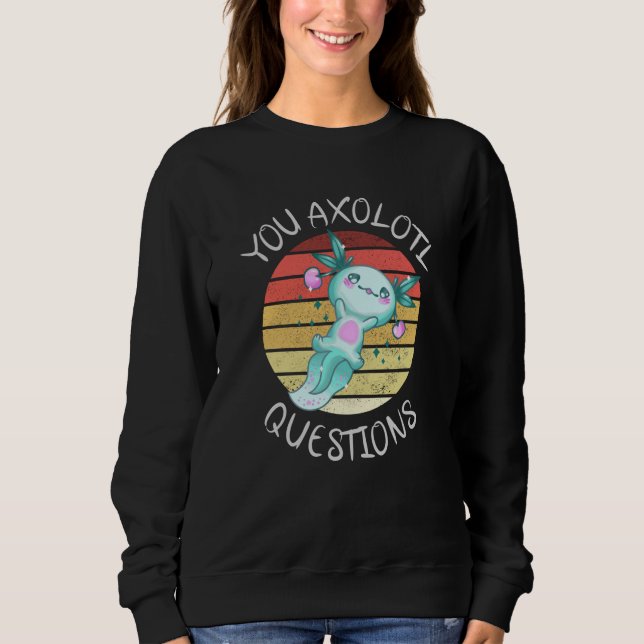 You axolotl questions sweatshirt (Front)
