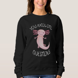 You axolotl questions sweatshirt