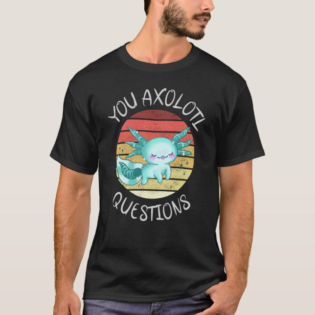 You axolotl questions T-Shirt (Front)
