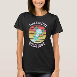 You axolotl questions T-Shirt