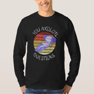 You axolotl questions T-Shirt